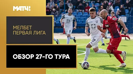 pervaya-liga-obzor-matchey-27-tura-2025