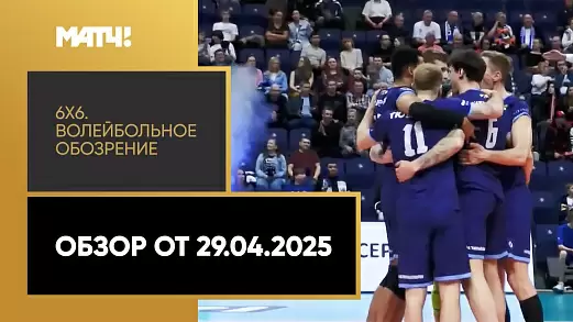 6kh6-voleybolnoe-obozrenie-obzor-ot-29-04-2025